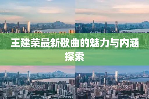王建荣最新歌曲的魅力与内涵探索