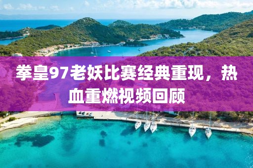 拳皇97老妖比赛经典重现，热血重燃视频回顾