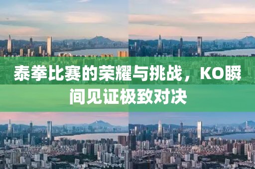 泰拳比赛的荣耀与挑战，KO瞬间见证极致对决