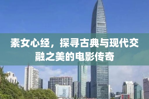 素女心经，探寻古典与现代交融之美的电影传奇