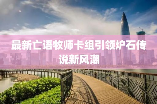 最新亡语牧师卡组引领炉石传说新风潮