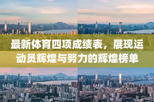 最新体育四项成绩表，展现运动员辉煌与努力的辉煌榜单