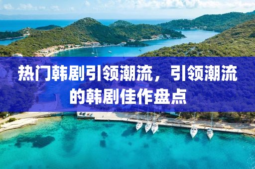 热门韩剧引领潮流，引领潮流的韩剧佳作盘点