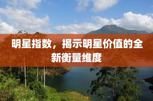 明星指数，揭示明星价值的全新衡量维度