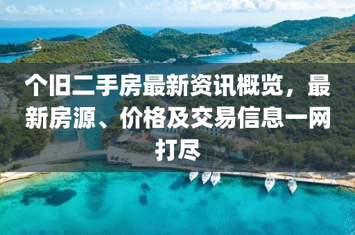 个旧二手房最新资讯概览，最新房源、价格及交易信息一网打尽