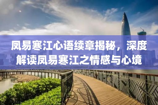 凤易寒江心语续章揭秘，深度解读凤易寒江之情感与心境