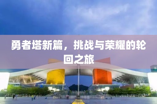 勇者塔新篇，挑战与荣耀的轮回之旅
