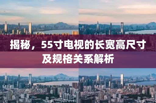 揭秘，55寸电视的长宽高尺寸及规格关系解析