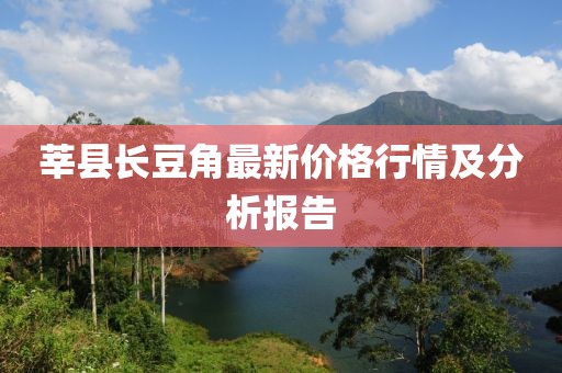 莘县长豆角最新价格行情及分析报告