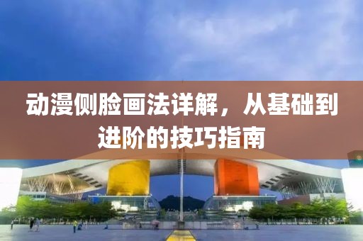 动漫侧脸画法详解，从基础到进阶的技巧指南