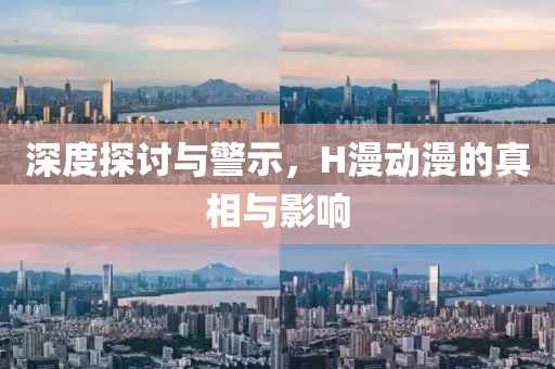 深度探讨与警示，H漫动漫的真相与影响