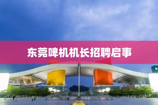 东莞啤机机长招聘启事