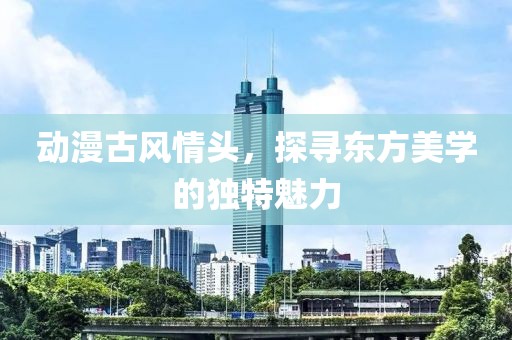 动漫古风情头，探寻东方美学的独特魅力