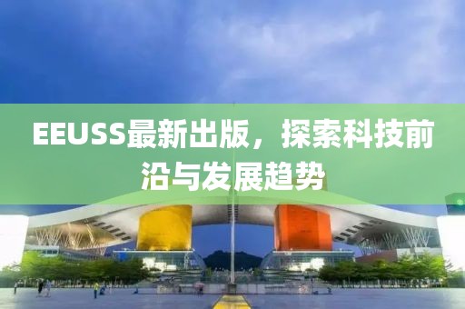 EEUSS最新出版，探索科技前沿与发展趋势