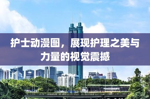 护士动漫图，展现护理之美与力量的视觉震撼