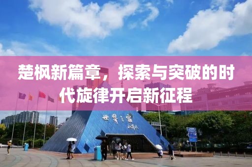 楚枫新篇章，探索与突破的时代旋律开启新征程
