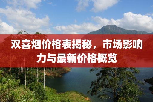 双喜烟价格表揭秘，市场影响力与最新价格概览