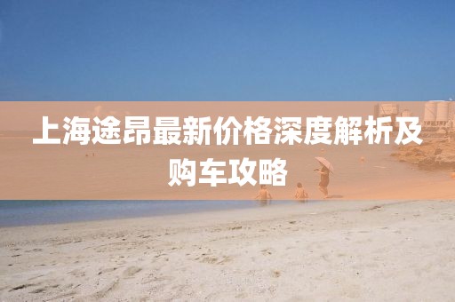 上海途昂最新价格深度解析及购车攻略