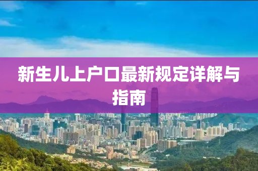 新生儿上户口最新规定详解与指南