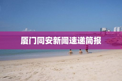 厦门同安新闻速递简报