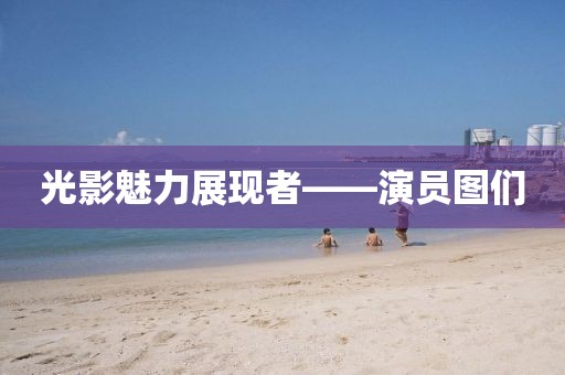 光影魅力展现者——演员图们