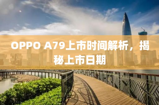 OPPO A79上市时间解析，揭秘上市日期