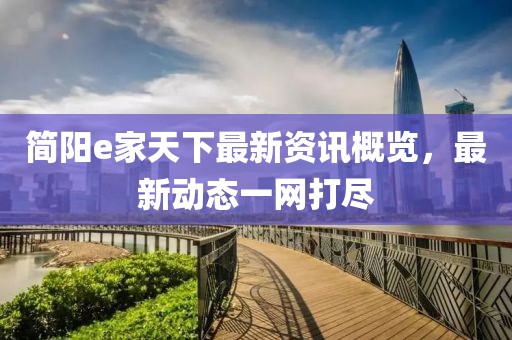 简阳e家天下最新资讯概览，最新动态一网打尽