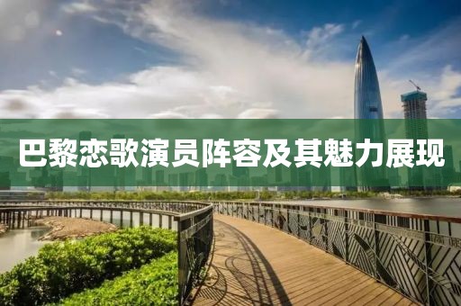 巴黎恋歌演员阵容及其魅力展现