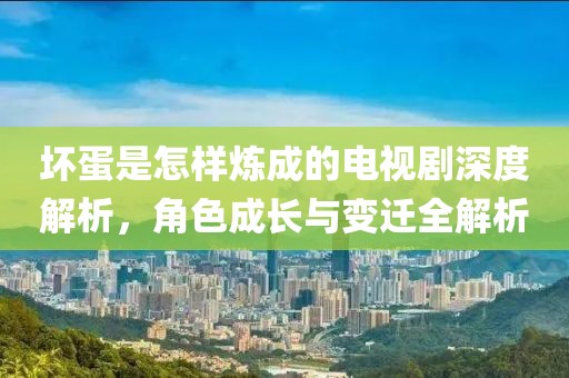 坏蛋是怎样炼成的电视剧深度解析，角色成长与变迁全解析
