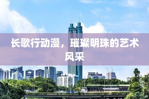 长歌行动漫，璀璨明珠的艺术风采