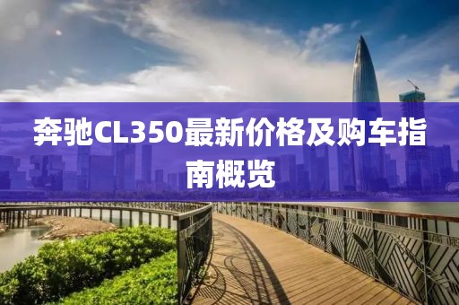 奔驰CL350最新价格及购车指南概览