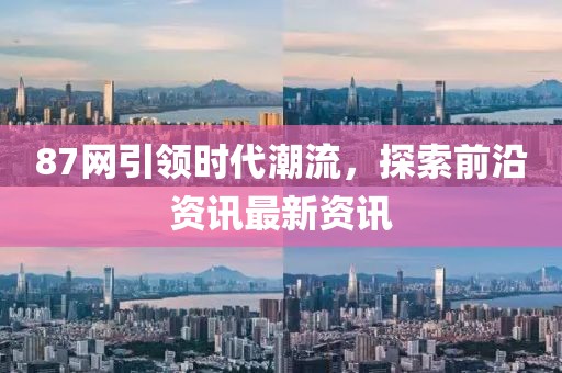 87网引领时代潮流，探索前沿资讯最新资讯