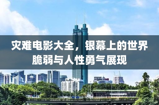 灾难电影大全，银幕上的世界脆弱与人性勇气展现