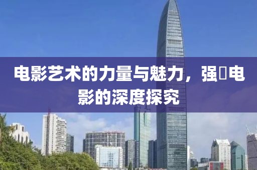 电影艺术的力量与魅力，强奷电影的深度探究