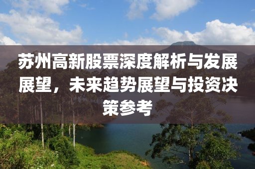 苏州高新股票深度解析与发展展望，未来趋势展望与投资决策参考