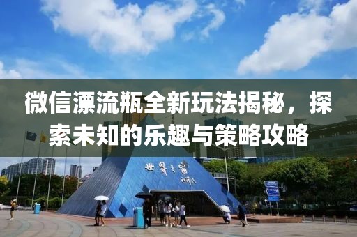 微信漂流瓶全新玩法揭秘，探索未知的乐趣与策略攻略