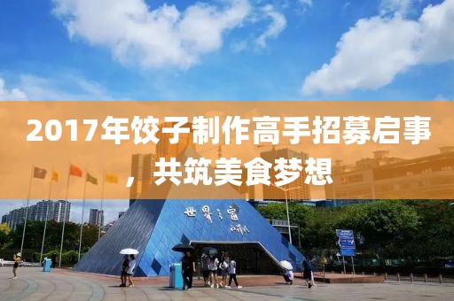 2017年饺子制作高手招募启事，共筑美食梦想