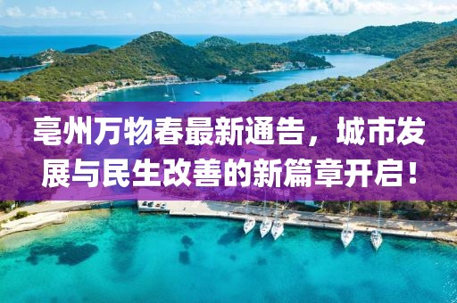 亳州万物春最新通告，城市发展与民生改善的新篇章开启！