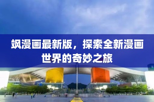 飒漫画最新版，探索全新漫画世界的奇妙之旅
