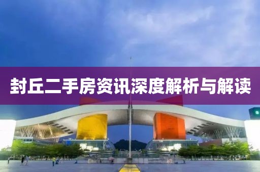 封丘二手房资讯深度解析与解读
