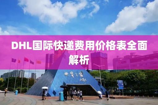 DHL国际快递费用价格表全面解析