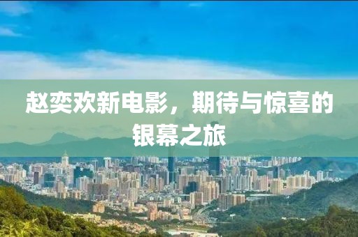 赵奕欢新电影，期待与惊喜的银幕之旅