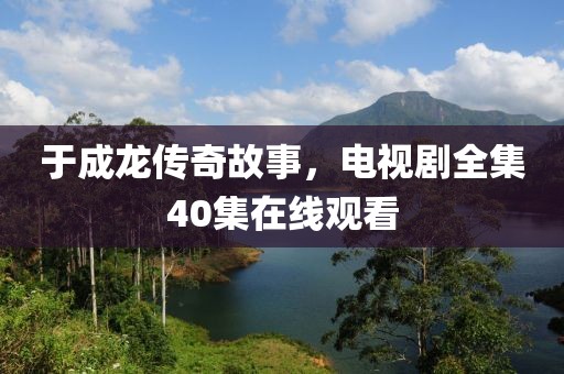 于成龙传奇故事，电视剧全集40集在线观看
