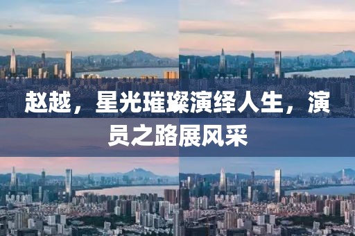 赵越，星光璀璨演绎人生，演员之路展风采