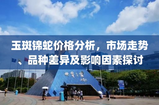玉斑锦蛇价格分析，市场走势、品种差异及影响因素探讨