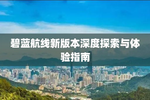 碧蓝航线新版本深度探索与体验指南