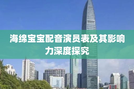 海绵宝宝配音演员表及其影响力深度探究