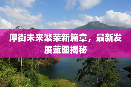 厚街未来繁荣新篇章，最新发展蓝图揭秘