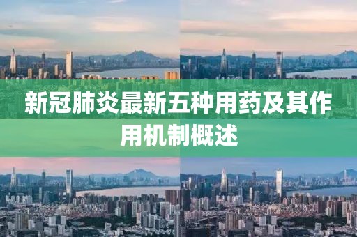 新冠肺炎最新五种用药及其作用机制概述