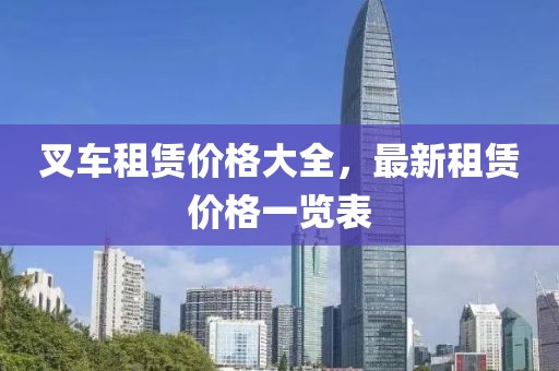 叉车租赁价格大全，最新租赁价格一览表